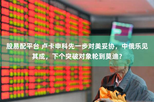 股易配平台 卢卡申科先一步对美妥协，中俄乐见其成，下个突破对象轮到莫迪？