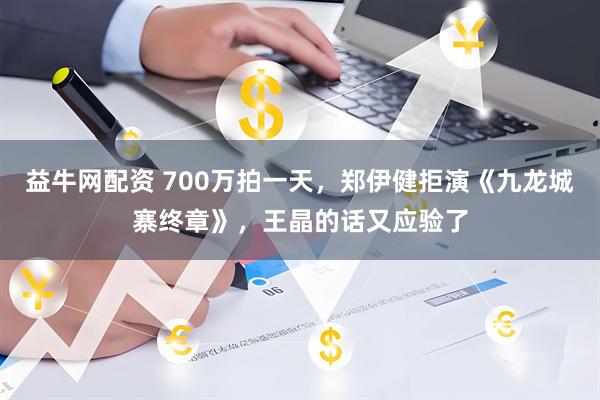 益牛网配资 700万拍一天，郑伊健拒演《九龙城寨终章》，王晶的话又应验了