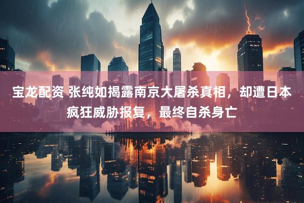 宝龙配资 张纯如揭露南京大屠杀真相，却遭日本疯狂威胁报复，最终自杀身亡