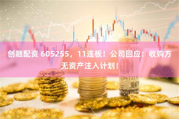 创融配资 605255，11连板！公司回应：收购方无资产注入计划！