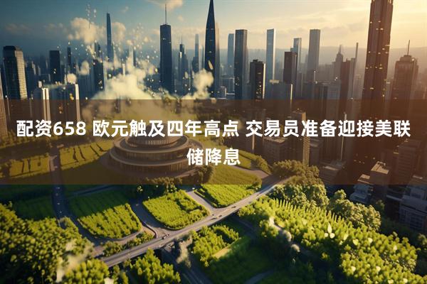 配资658 欧元触及四年高点 交易员准备迎接美联储降息
