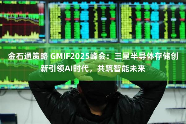 金石通策略 GMIF2025峰会：三星半导体存储创新引领AI时代，共筑智能未来