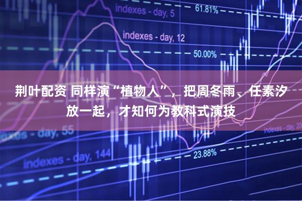 荆叶配资 同样演“植物人”，把周冬雨、任素汐放一起，才知何为教科式演技