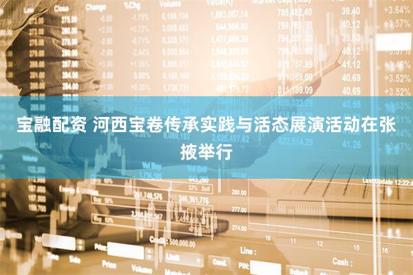 宝融配资 河西宝卷传承实践与活态展演活动在张掖举行