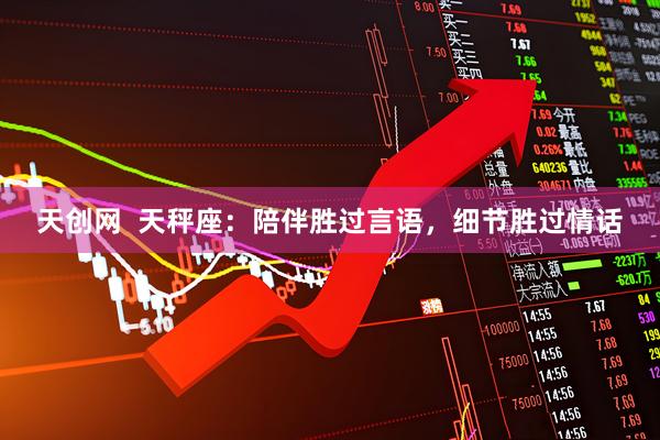 天创网  天秤座：陪伴胜过言语，细节胜过情话
