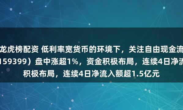龙虎榜配资 低利率宽货币的环境下，关注自由现金流！现金流ETF（159399）盘中涨超1%，资金积极布局，连续4日净流入额超1.5亿元