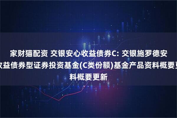 家财猫配资 交银安心收益债券C: 交银施罗德安心收益债券型证券投资基金(C类份额)基金产品资料概要更新