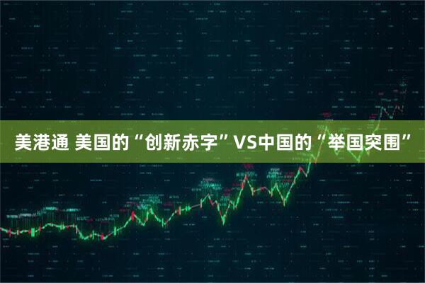 美港通 美国的“创新赤字”VS中国的“举国突围”