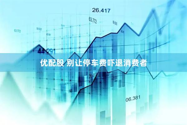 优配股 别让停车费吓退消费者